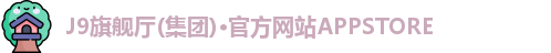 J9旗舰厅(集团)·官方网站APPSTORE